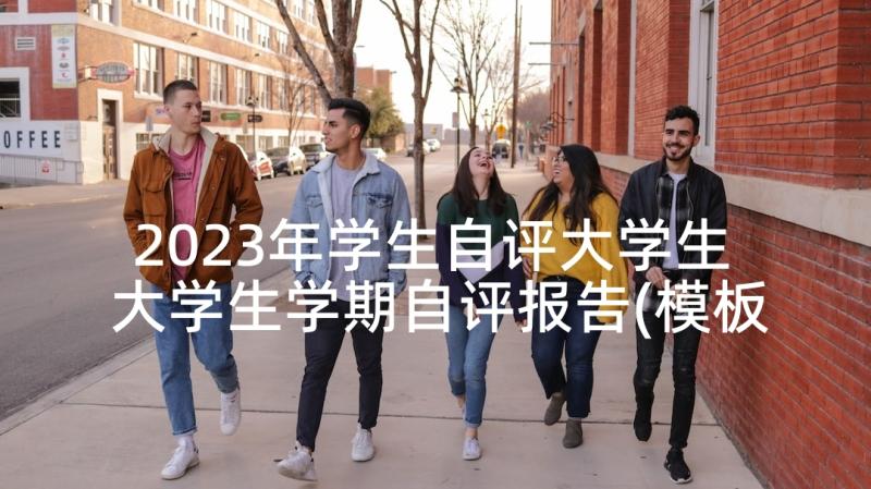 2023年学生自评大学生 大学生学期自评报告(模板7篇)