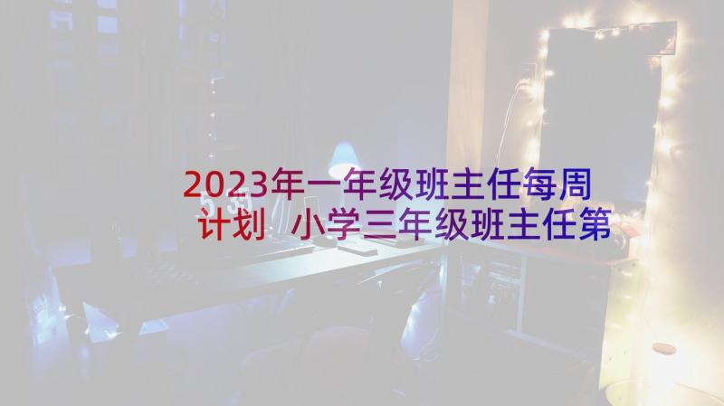 2023年一年级班主任每周计划 小学三年级班主任第一周工作计划(模板10篇)