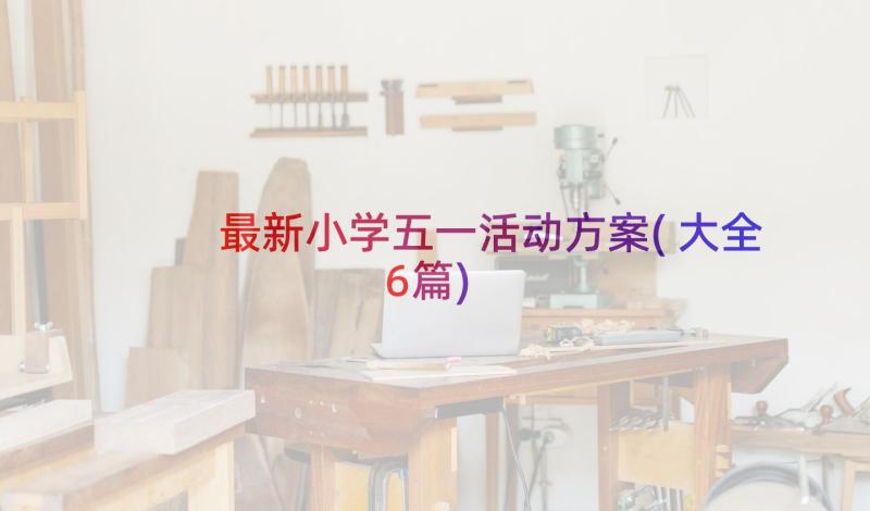 最新小学五一活动方案(大全6篇)