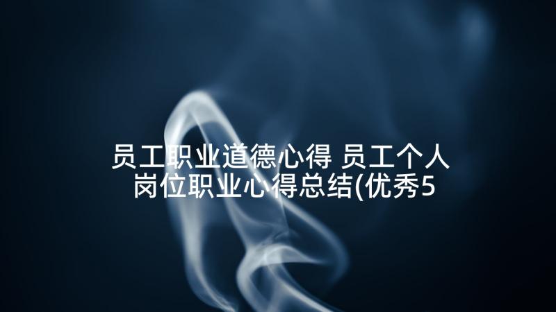 员工职业道德心得 员工个人岗位职业心得总结(优秀5篇)