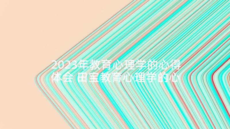 2023年教育心理学的心得体会 田宝教育心理学的心得体会(通用10篇)