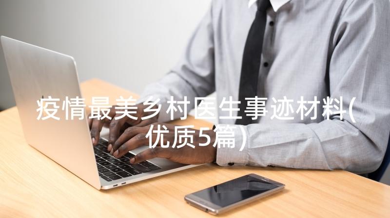 疫情最美乡村医生事迹材料(优质5篇)