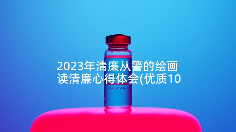 2023年清廉从警的绘画 读清廉心得体会(优质10篇)