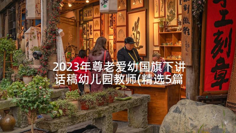 2023年尊老爱幼国旗下讲话稿幼儿园教师(精选5篇)