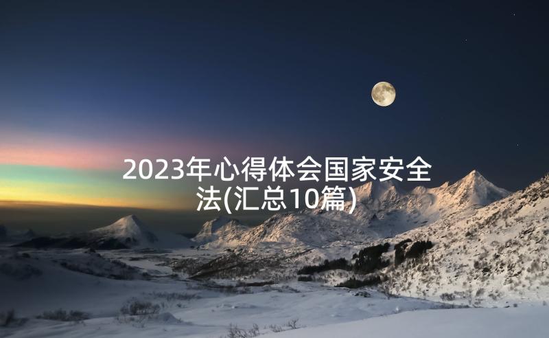 2023年心得体会国家安全法(汇总10篇)