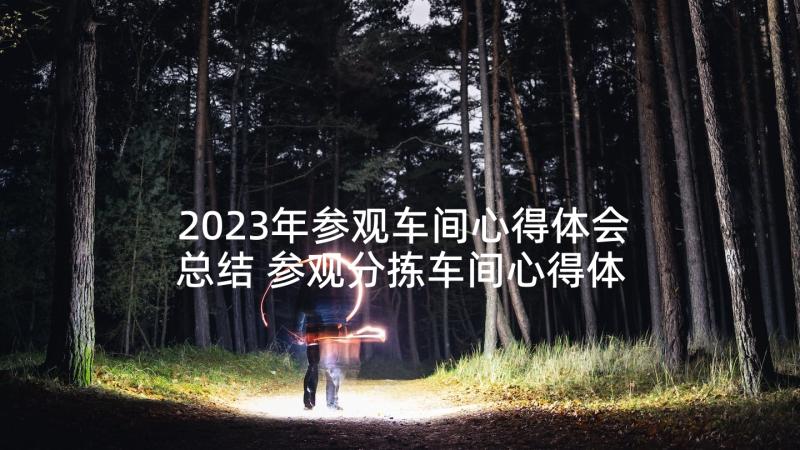 2023年参观车间心得体会总结 参观分拣车间心得体会(优秀5篇)