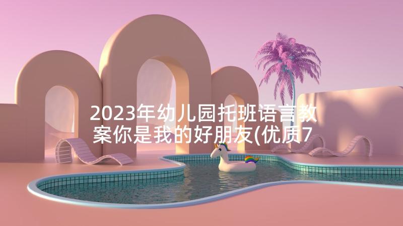 2023年幼儿园托班语言教案你是我的好朋友(优质7篇)