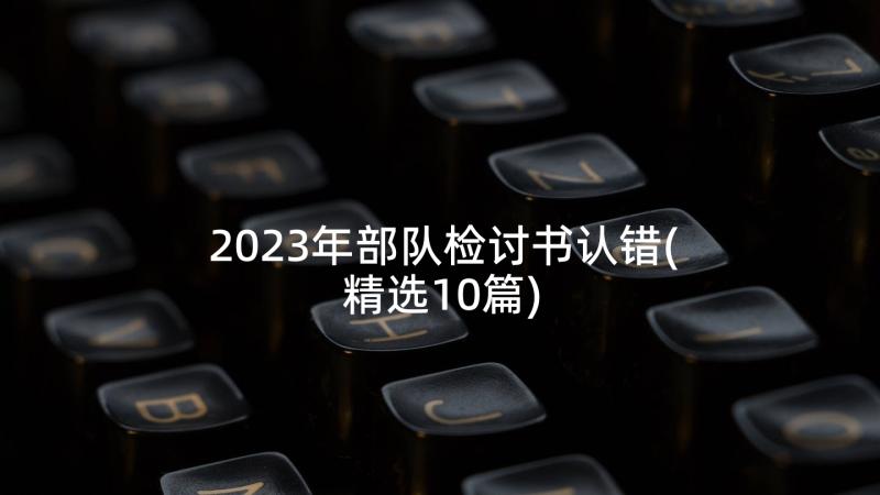 2023年部队检讨书认错(精选10篇)