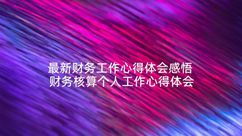 最新财务工作心得体会感悟 财务核算个人工作心得体会(大全5篇)