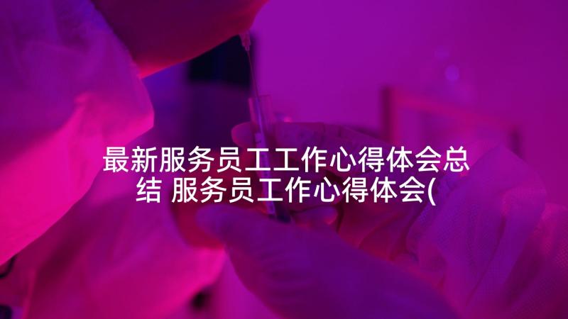 最新服务员工工作心得体会总结 服务员工作心得体会(实用5篇)