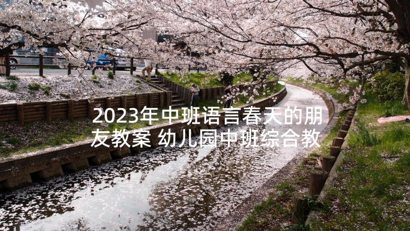 2023年中班语言春天的朋友教案 幼儿园中班综合教案春天的朋友含反思(精选5篇)