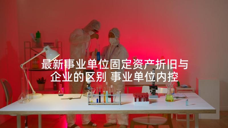 最新事业单位固定资产折旧与企业的区别 事业单位内控诀窍心得体会(优质8篇)