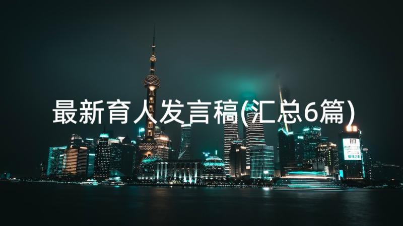 最新育人发言稿(汇总6篇)