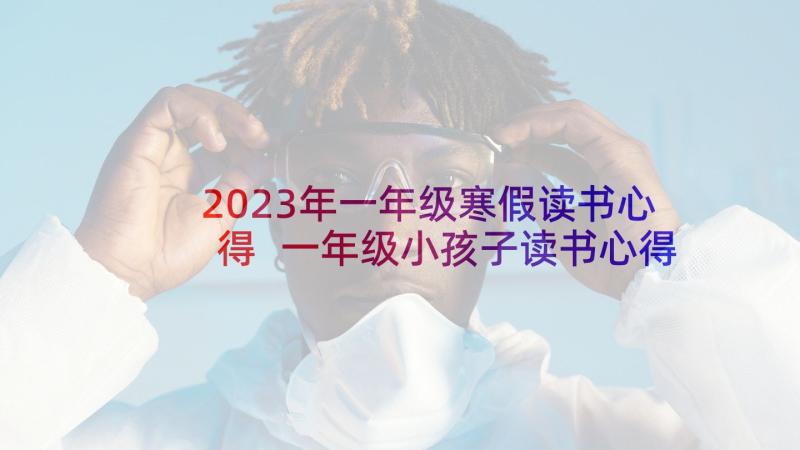 2023年一年级寒假读书心得 一年级小孩子读书心得体会(优质7篇)