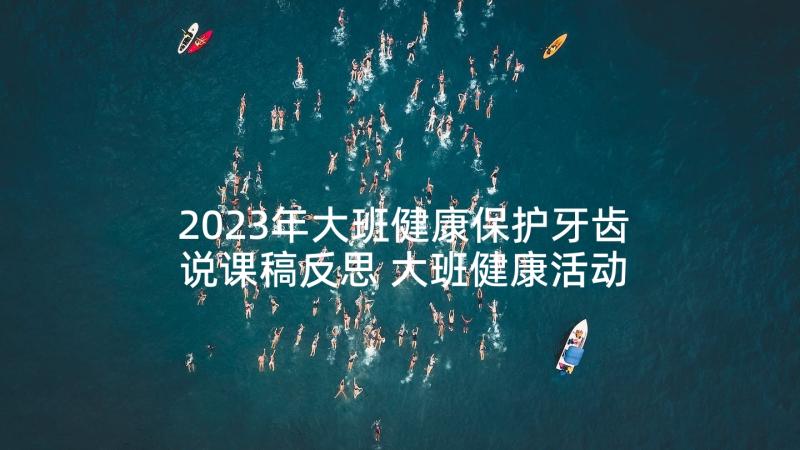 2023年大班健康保护牙齿说课稿反思 大班健康活动保护牙齿教案(汇总5篇)