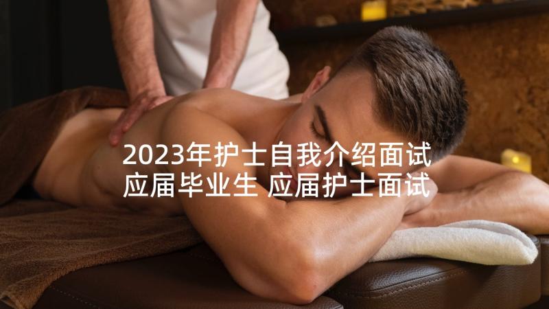 2023年护士自我介绍面试应届毕业生 应届护士面试的自我介绍(实用5篇)