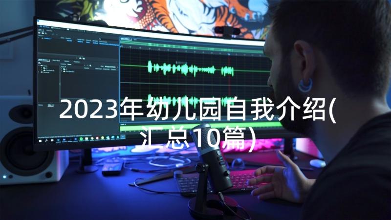 2023年幼儿园自我介绍(汇总10篇)