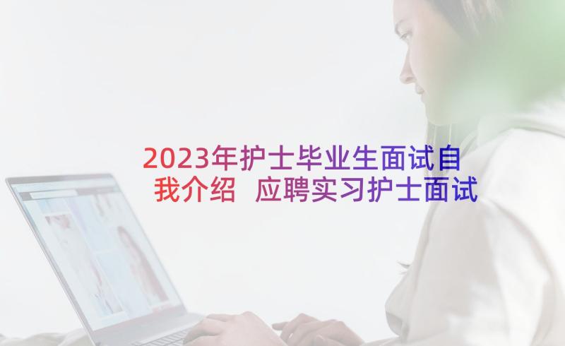 2023年护士毕业生面试自我介绍 应聘实习护士面试自我介绍(汇总5篇)