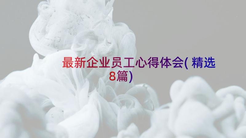 最新企业员工心得体会(精选8篇)