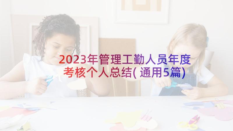 2023年管理工勤人员年度考核个人总结(通用5篇)