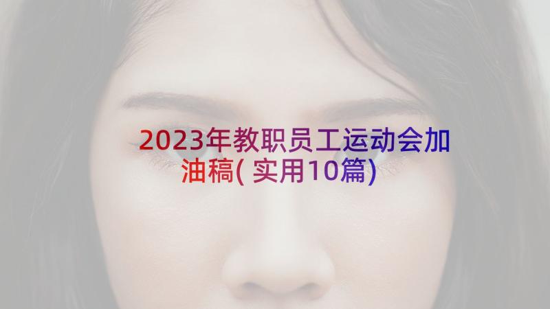 2023年教职员工运动会加油稿(实用10篇)