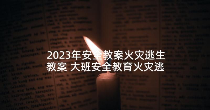 2023年安全教案火灾逃生教案 大班安全教育火灾逃生教案(精选5篇)