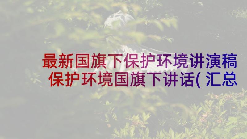 最新国旗下保护环境讲演稿 保护环境国旗下讲话(汇总9篇)