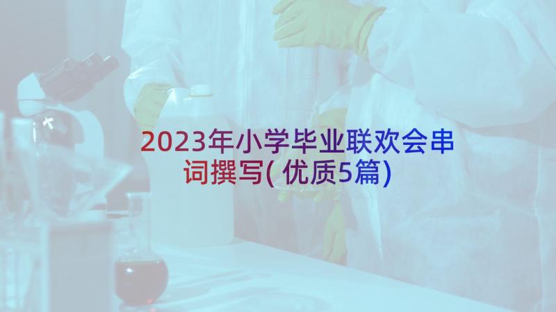 2023年小学毕业联欢会串词撰写(优质5篇)