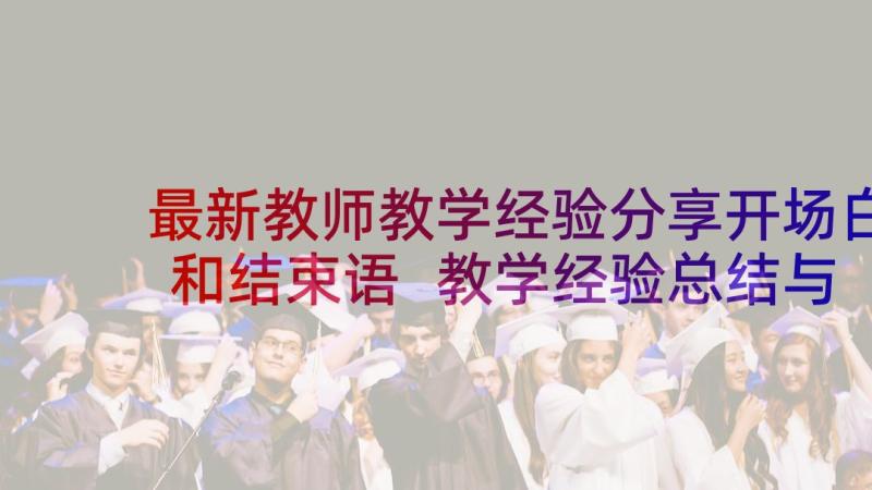 最新教师教学经验分享开场白和结束语 教学经验总结与分享(汇总6篇)