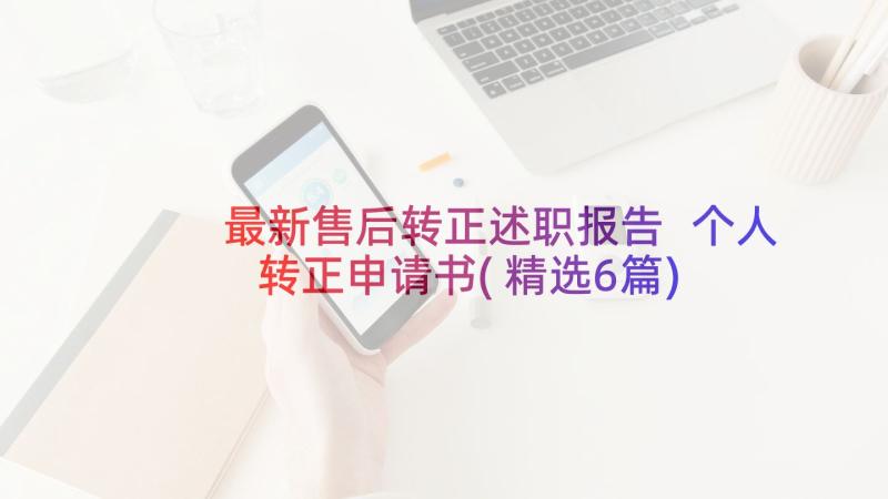 最新售后转正述职报告 个人转正申请书(精选6篇)