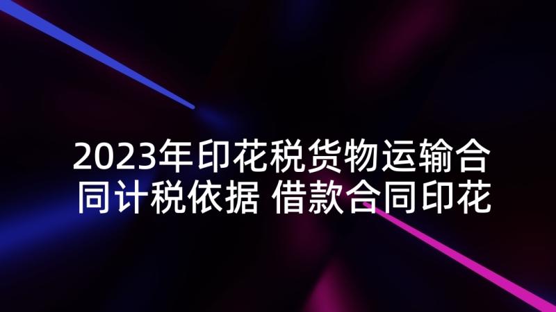 2023年印花税货物运输合同计税依据 借款合同印花税(通用8篇)