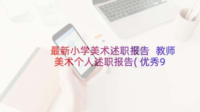 最新小学美术述职报告 教师美术个人述职报告(优秀9篇)