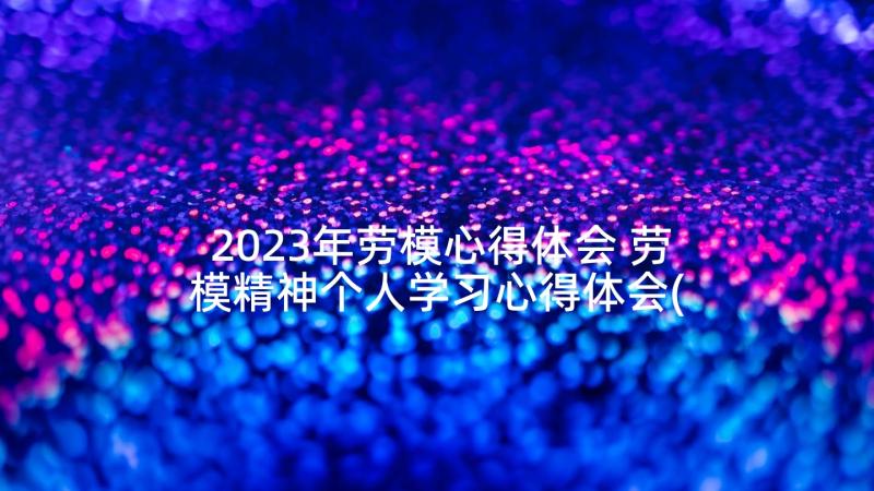 2023年劳模心得体会 劳模精神个人学习心得体会(模板5篇)