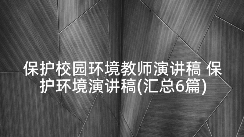 保护校园环境教师演讲稿 保护环境演讲稿(汇总6篇)