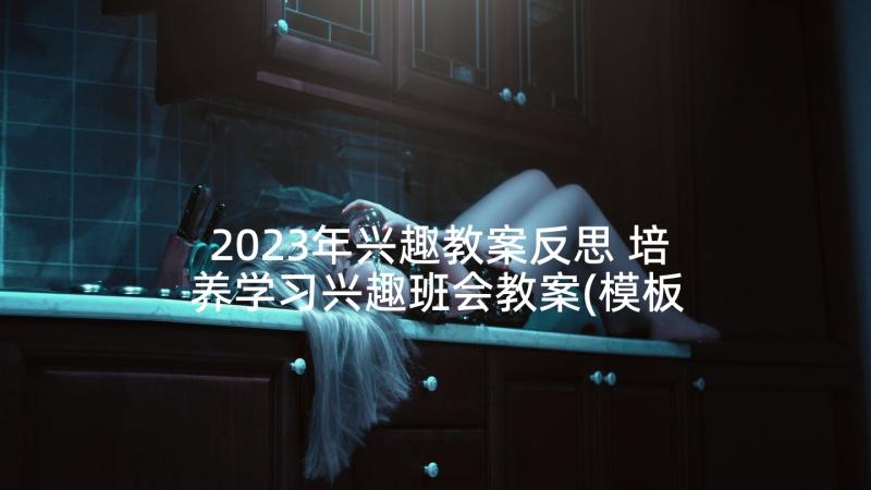 2023年兴趣教案反思 培养学习兴趣班会教案(模板6篇)