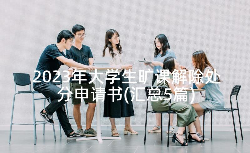 2023年大学生旷课解除处分申请书(汇总5篇)