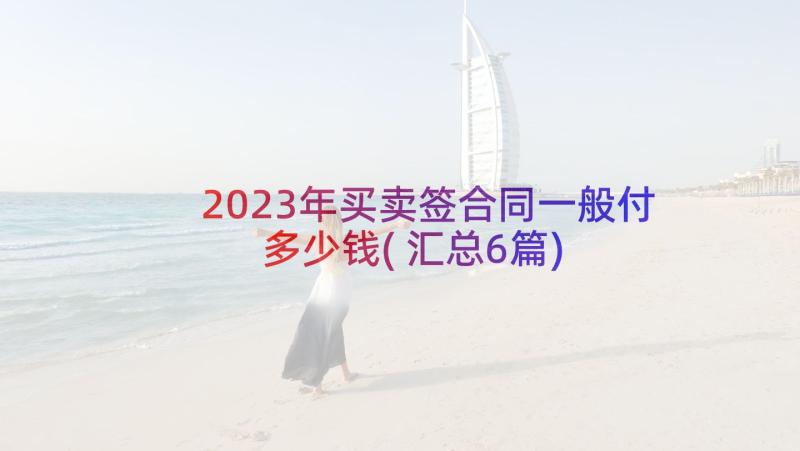 2023年买卖签合同一般付多少钱(汇总6篇)