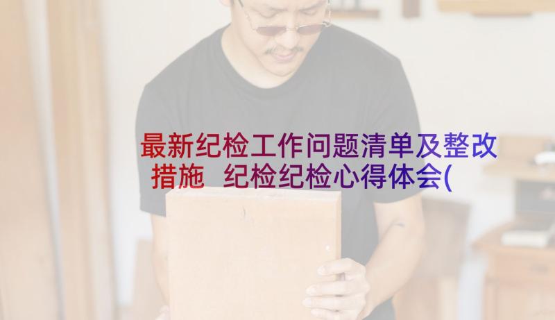 最新纪检工作问题清单及整改措施 纪检纪检心得体会(通用7篇)