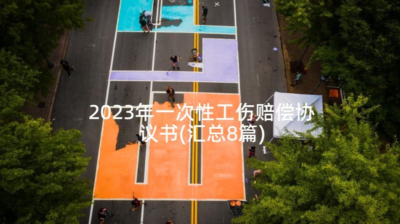 2023年一次性工伤赔偿协议书(汇总8篇)