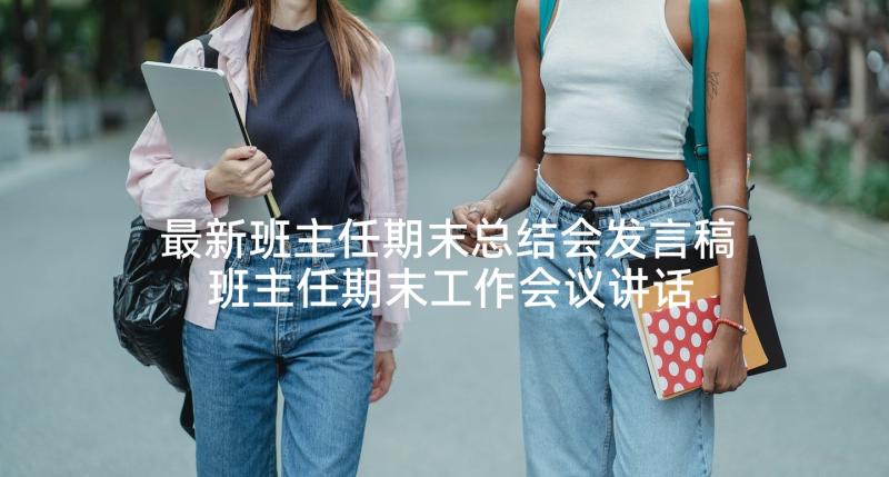 最新班主任期末总结会发言稿 班主任期末工作会议讲话稿(优质6篇)