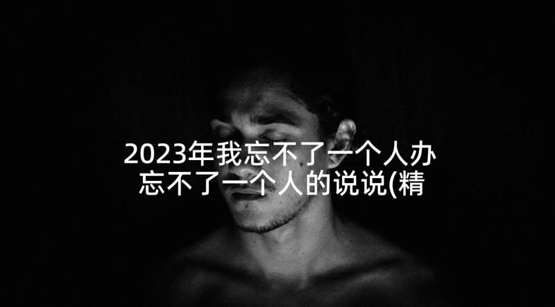 2023年我忘不了一个人办 忘不了一个人的说说(精选5篇)