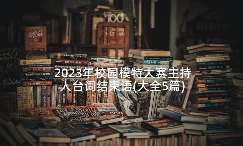 2023年校园模特大赛主持人台词结束语(大全5篇)