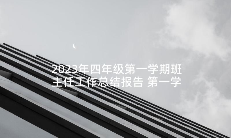 2023年四年级第一学期班主任工作总结报告 第一学期四年级班主任工作总结(通用5篇)