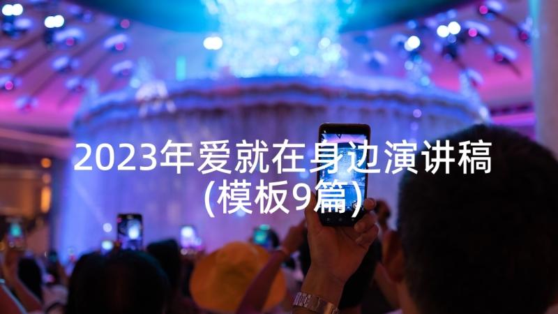 2023年爱就在身边演讲稿(模板9篇)