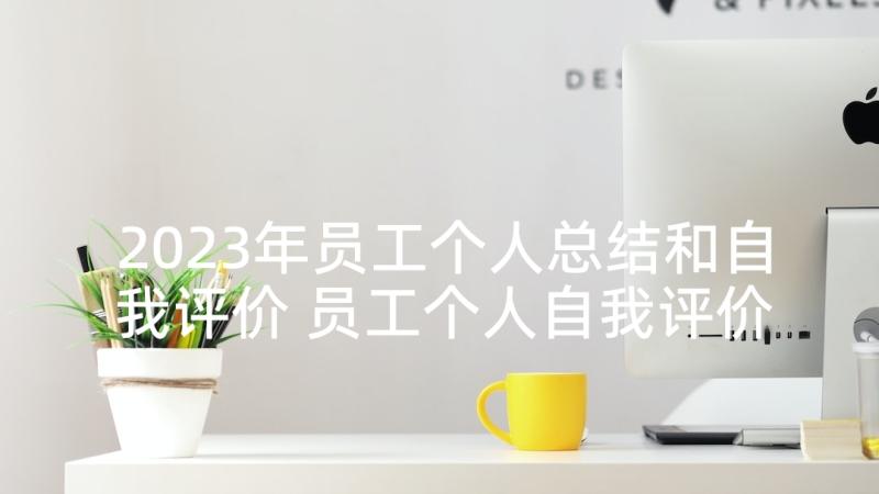 2023年员工个人总结和自我评价 员工个人自我评价(汇总7篇)