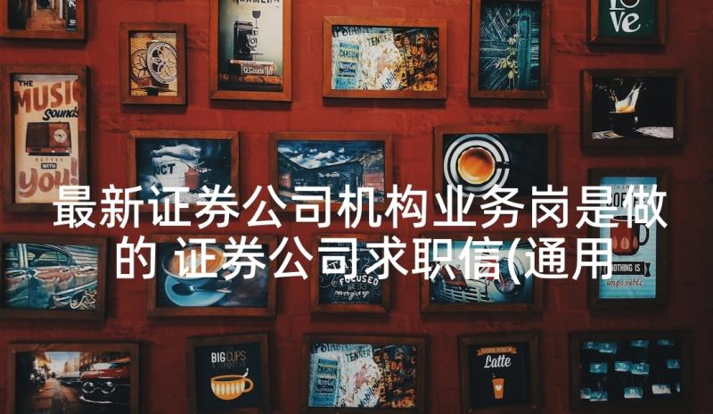 最新证券公司机构业务岗是做的 证券公司求职信(通用10篇)