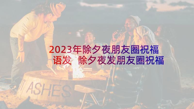 2023年除夕夜朋友圈祝福语发 除夕夜发朋友圈祝福语(优秀7篇)