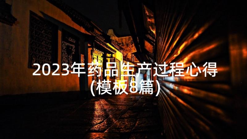 2023年药品生产过程心得(模板8篇)