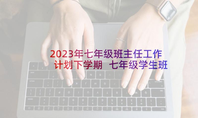 2023年七年级班主任工作计划下学期 七年级学生班主任评语(优质5篇)