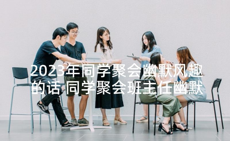 2023年同学聚会幽默风趣的话 同学聚会班主任幽默发言稿(优秀9篇)